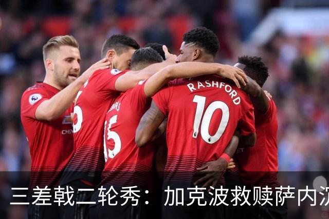 三差戟二轮秀：加克波救赎萨内沉沦 费兰纠结尴尬郁闷