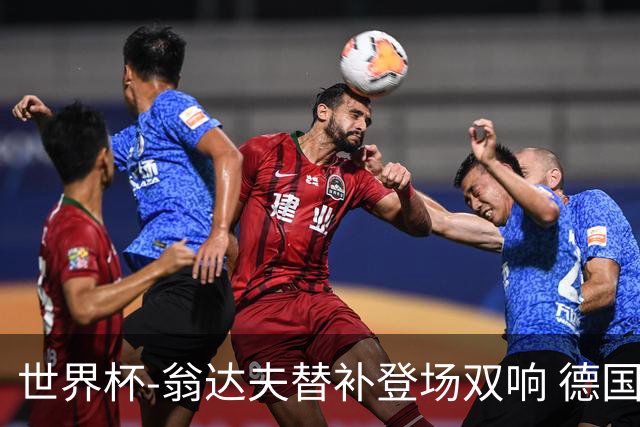 世界杯-翁达夫替补登场双响 德国2-1绝杀科特迪瓦出线