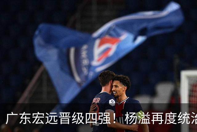 广东宏远晋级四强！杨溢再度统治赛场，狂砍27+12+6+6 能否征服主帅杜锋
