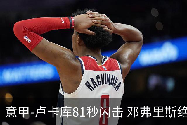 意甲-卢卡库81秒闪击 邓弗里斯绝杀 国际米兰2-1